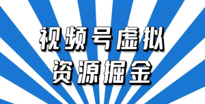 外面收费 2980 的视频号虚拟资源掘金项目：0成本变现，一单 69 元，单月收益 1.1w-虎哥说创业