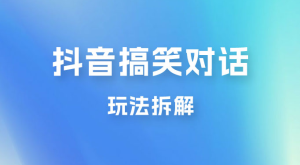 抖音搞笑对话变现项目玩法拆解：视频版一条龙实操玩法分享给你-虎哥说创业