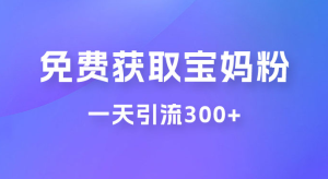 免费玩转获取宝妈粉，一天引流300+，变现超乎你想象-虎哥说创业