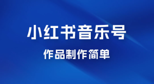 最新赛道小红书音乐号，素材多作品制作简单宝妈轻松月入 6000+-虎哥说创业