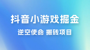 抖音小游戏掘金，逆空使命，复制粘贴的项目，最高日入 4000+，一部手机即可上手-虎哥说创业