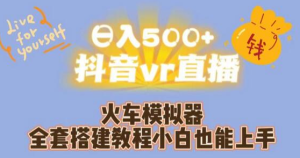 日入500+抖音vr直播火车模拟器全套搭建教程小白也能上手-虎哥说创业