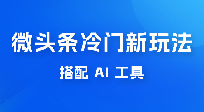 微头条冷门新玩法，搭配 AI 工具，简单粗暴，轻轻松松出爆文-虎哥说创业