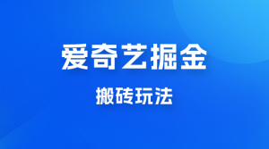 爱奇艺掘金，遥遥领先的搬砖玩法，日入 1000+-虎哥说创业