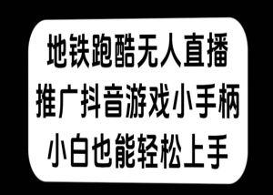 地铁跑酷无人直播，推广抖音游戏小手柄，小白也能轻松上手-虎哥说创业