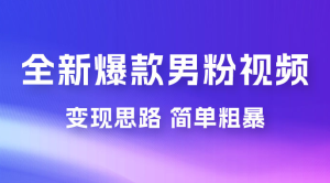 全新爆款男粉视频变现思路，简单粗暴，轻松日入 1000+，0 基础小白也能轻松上手-虎哥说创业