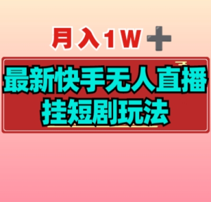 【揭秘】月入1W+最新快手无人直播挂短剧玩法-虎哥说创业