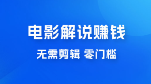 电影解说赚钱新玩法，无需剪辑，轻松收益 800+ 零门槛，人人可做-虎哥说创业