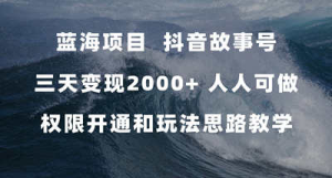 蓝海项目，抖音故事号 3天变现2000+人人可做 (权限开通+玩法教学+238G素材)-虎哥说创业