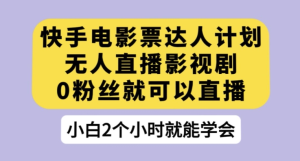 快手电影票达人计划，无人直播影视剧，0粉丝就可以直播【揭秘】-虎哥说创业