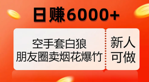 空手套白狼，朋友圈卖烟花爆竹，日赚 6000+（揭秘）-虎哥说创业