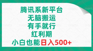 腾讯系新平台，无脑搬运，有手就行，红利期，小白也能日入500+-虎哥说创业