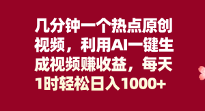 几分钟一个热点原创视频，利用AI一键生成视频赚收益，每天1时轻松日入1000+-虎哥说创业