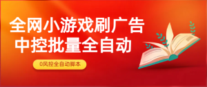 副业项目兼职 外面收费2980的全网小游戏刷广告中控批量全自动【软件卡密+详细教程】-虎哥说创业