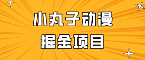 日入300的小丸子动漫掘金项目，简单好上手，适合所有朋友操作！-虎哥说创业