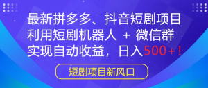 最新拼多多、抖音短剧项目，利用短剧机器人 + 微信群，实现自动收益，日入500+！-虎哥说创业