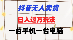 抖音无人卖货 日入过万玩法 一个账号一台手机一台电脑 小白也能做-虎哥说创业