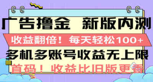 广告撸金新版内测，收益翻倍！每天轻松100+，多机多账号收益无上限-虎哥说创业