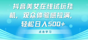 抖音美女在线试玩挂机，观众体验感拉满，轻松日入500+-虎哥说创业