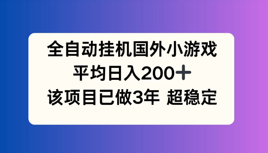 全自动挂机国外小游戏，平均日入200+，此项目已经做了3年，稳定持久-虎哥说创业