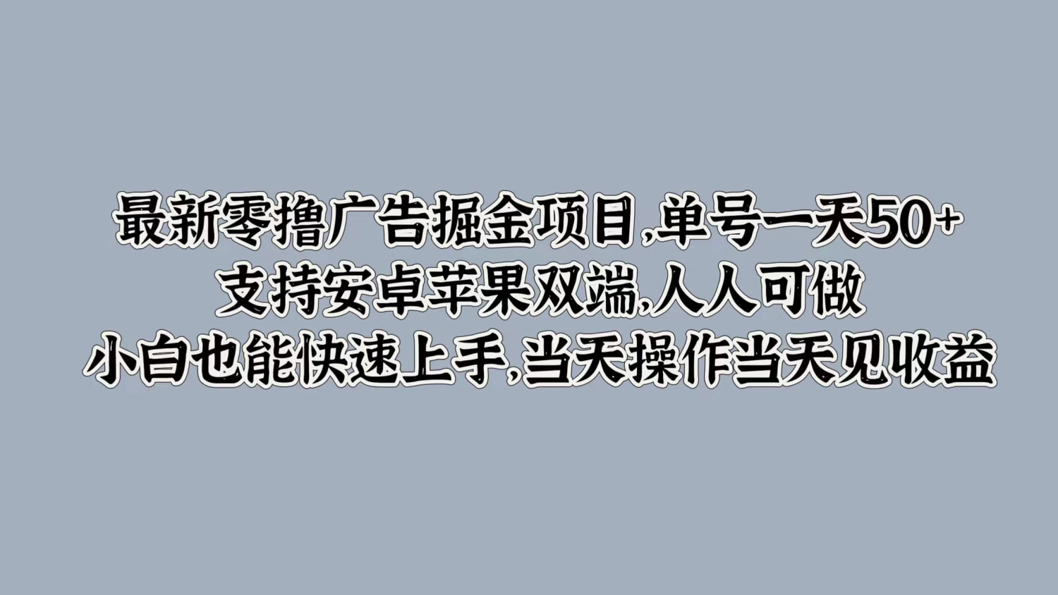 最新零撸广告掘金项目，单号一天50+，支持安卓苹果双端，人人可做，小白也能快速上手，当天操作当天见收益