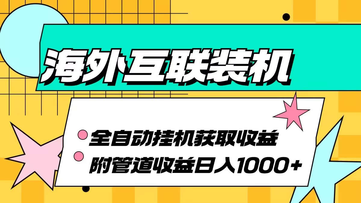 海外互联装机全自动运行获取收益、附带管道收益轻松日入1000+-虎哥说创业