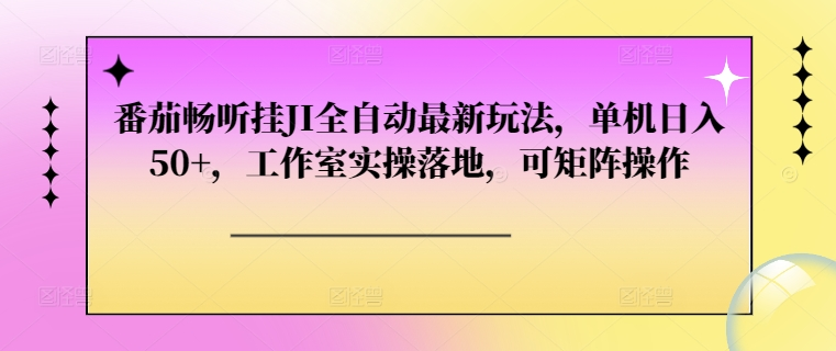 番茄畅听挂JI全自动最新玩法，单机日入50+，工作室实操落地，可矩阵操作-虎哥说创业