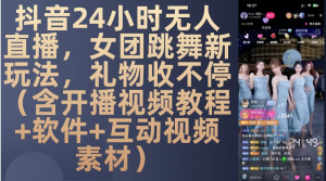 抖音24小时无人直播，女团跳舞新玩法，礼物收不停（含开播视频教程+软件+互动视频素材）-虎哥说创业