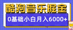 酷狗音乐掘金项目，0基础，每天只需10分钟，小白也能月入6000+-虎哥说创业