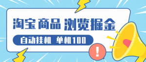 最新淘宝商品广告浏览掘金全自动挂机项目，不需要养鸡，单机日收益100+多号多撸-虎哥说创业