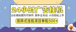 24小时广告挂机 单机收益500+ 矩阵式操作，设备越多收益越大，小白轻…-虎哥说创业