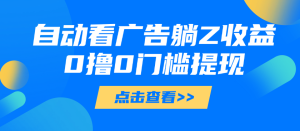 自动看广告躺Z收益，0撸0门槛提现，秒到账，单机每日100+-虎哥说创业