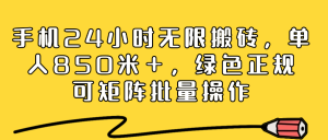 手机24小时无限搬砖，单人850米＋，绿色正规，可矩阵批量操作-虎哥说创业