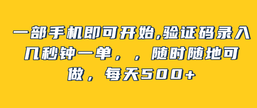 一部手机即可开始,验证码录入，几秒钟一单，，随时随地可做，每天500+-虎哥说创业